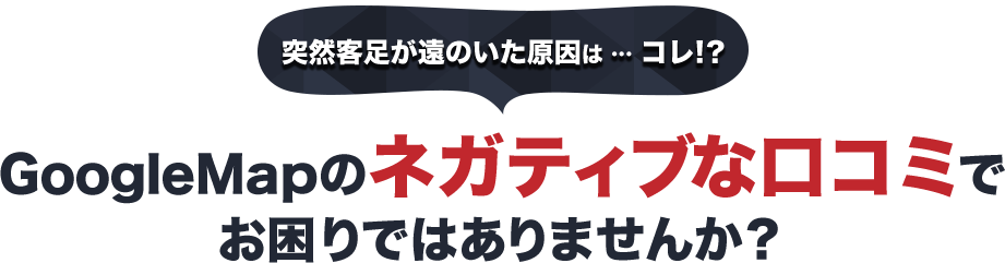 突然客足が遠のいた原因は…コレ！？GoogleMapのネガティブな口コミでお困りではありませんか？