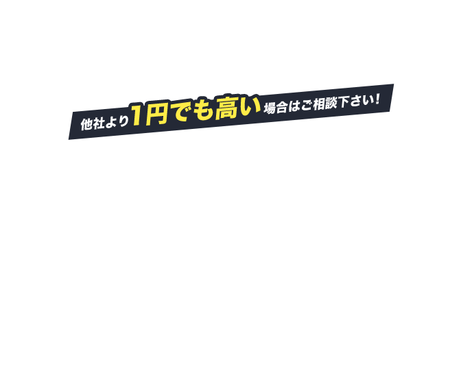 他社より1円でも高い場合はご相談下さい！