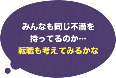 みんなも同じ不満を持ってるのか…転職も考えてみるかな