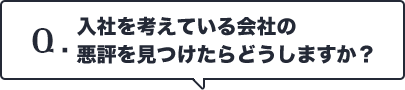 Q.入社を考えている会社の悪評を見つけたらどうしますか？