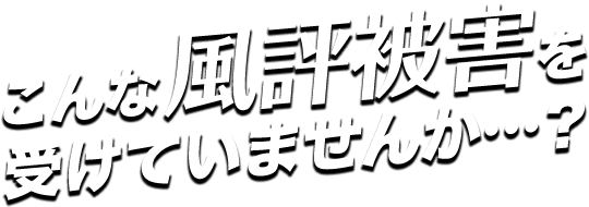 こんな風評被害を受けていませんか…？