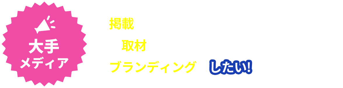 大手メディアに掲載したい!大手メディアから取材されたい!大手メディアでブランディングがしたい!